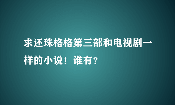 求还珠格格第三部和电视剧一样的小说！谁有？