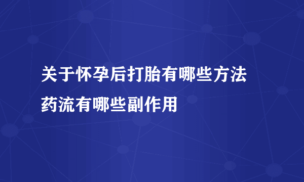 关于怀孕后打胎有哪些方法 药流有哪些副作用