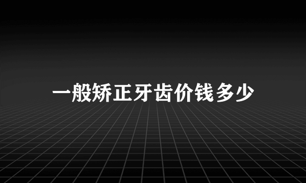 一般矫正牙齿价钱多少