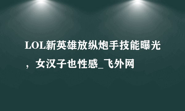 LOL新英雄放纵炮手技能曝光，女汉子也性感_飞外网