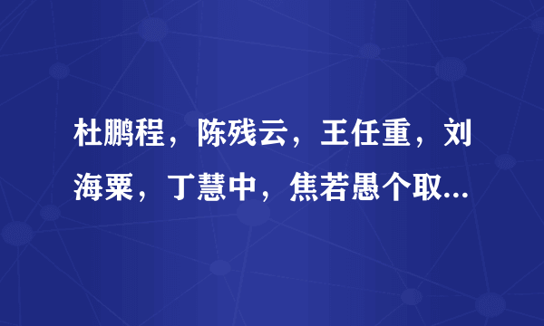 杜鹏程，陈残云，王任重，刘海粟，丁慧中，焦若愚个取自什么成语？