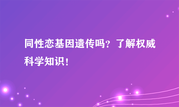 同性恋基因遗传吗？了解权威科学知识！