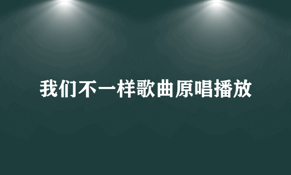 我们不一样歌曲原唱播放