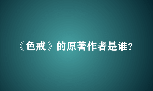 《色戒》的原著作者是谁？