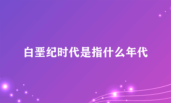 白垩纪时代是指什么年代