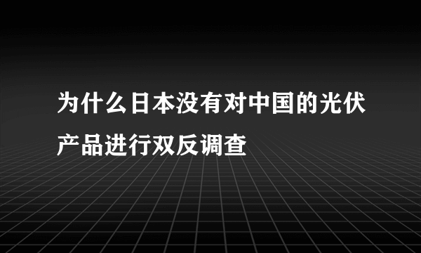 为什么日本没有对中国的光伏产品进行双反调查