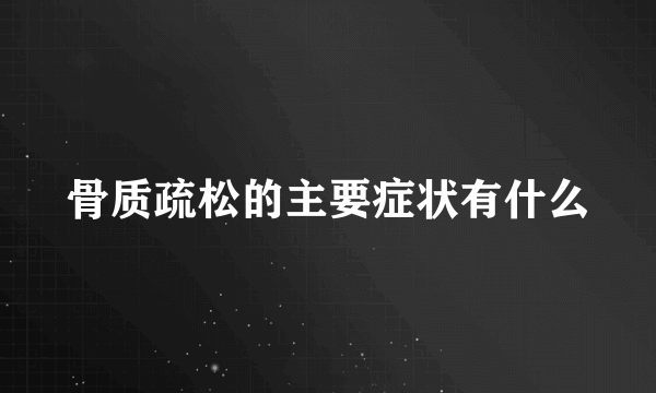 骨质疏松的主要症状有什么