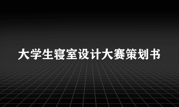 大学生寝室设计大赛策划书