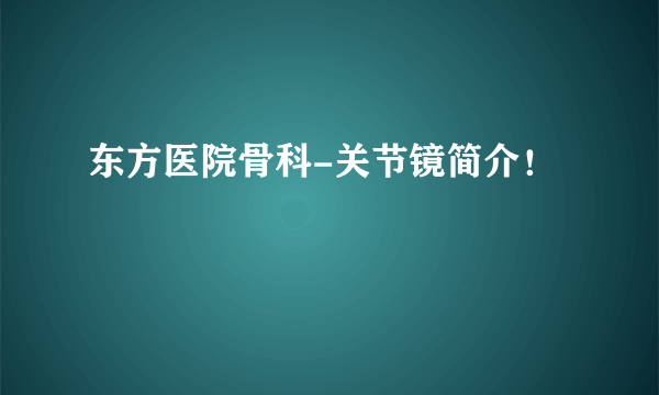 东方医院骨科-关节镜简介！