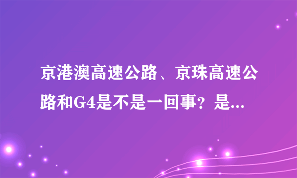 京港澳高速公路、京珠高速公路和G4是不是一回事？是一条路吧