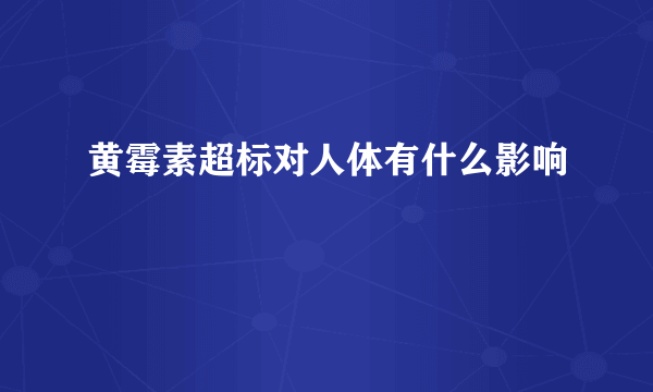 黄霉素超标对人体有什么影响