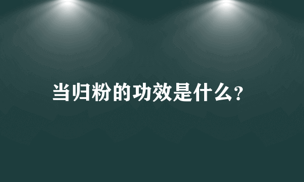 当归粉的功效是什么？