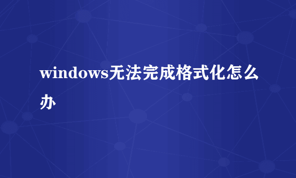 windows无法完成格式化怎么办