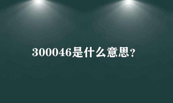 300046是什么意思？