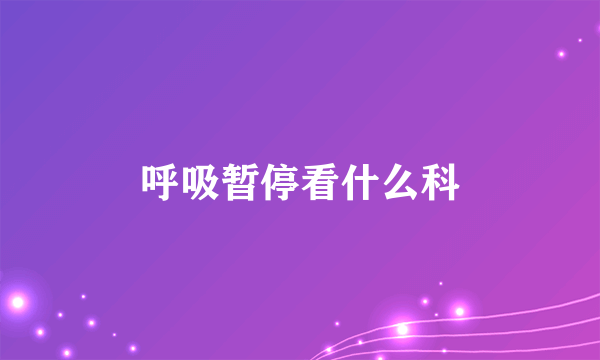 呼吸暂停看什么科