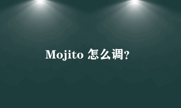 Mojito 怎么调？