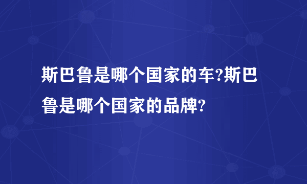 斯巴鲁是哪个国家的车?斯巴鲁是哪个国家的品牌?