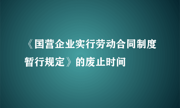 《国营企业实行劳动合同制度暂行规定》的废止时间