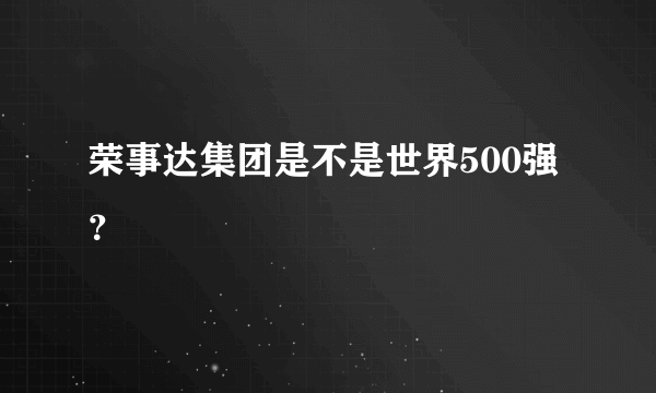 荣事达集团是不是世界500强？