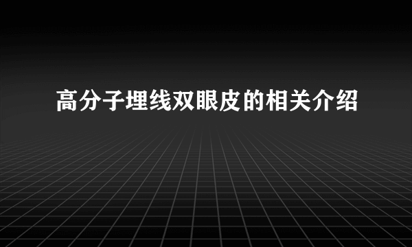 高分子埋线双眼皮的相关介绍