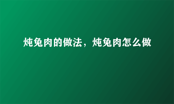 炖兔肉的做法，炖兔肉怎么做