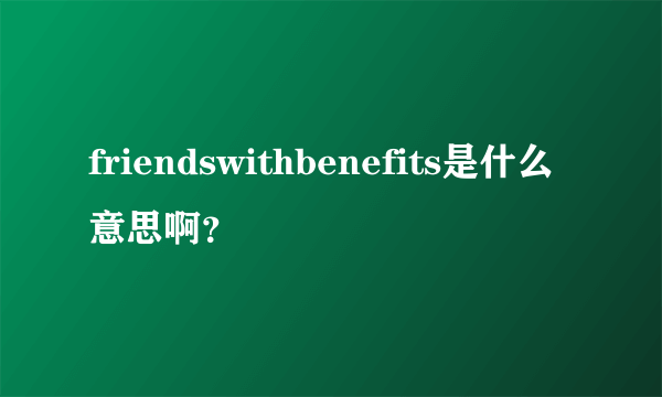 friendswithbenefits是什么意思啊？