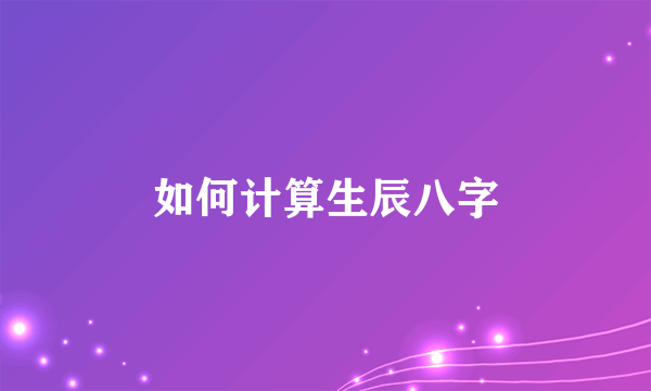 如何计算生辰八字