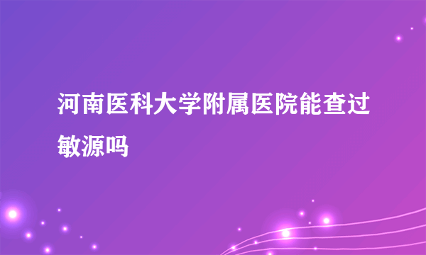 河南医科大学附属医院能查过敏源吗