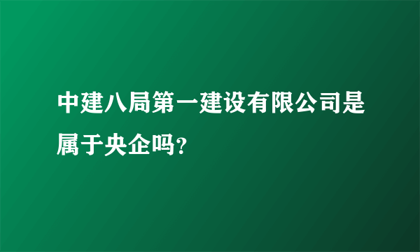 中建八局第一建设有限公司是属于央企吗？