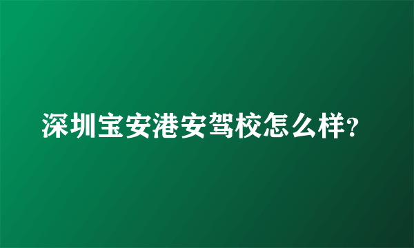 深圳宝安港安驾校怎么样？