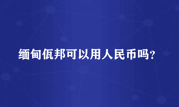 缅甸佤邦可以用人民币吗？