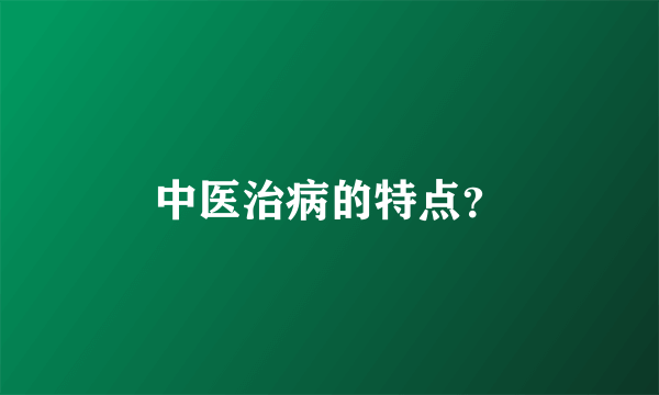 中医治病的特点？