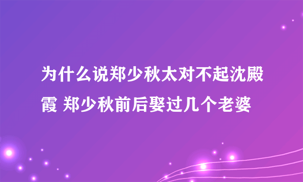 为什么说郑少秋太对不起沈殿霞 郑少秋前后娶过几个老婆