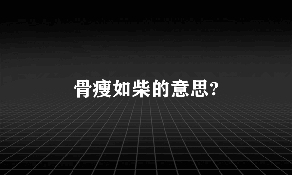 骨瘦如柴的意思?