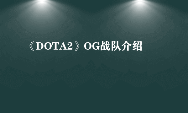 《DOTA2》OG战队介绍