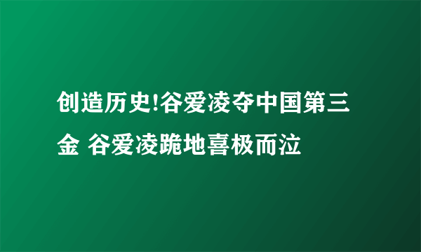 创造历史!谷爱凌夺中国第三金 谷爱凌跪地喜极而泣