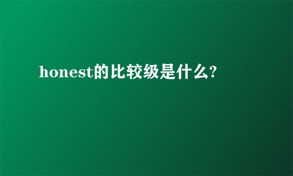 honest的比较级是什么?