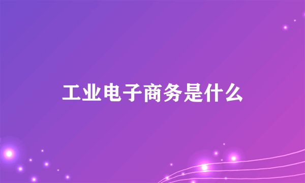 工业电子商务是什么