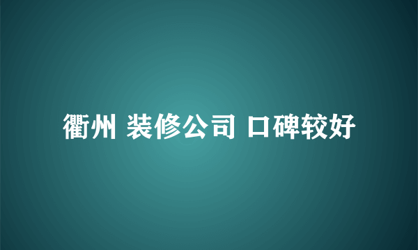 衢州 装修公司 口碑较好