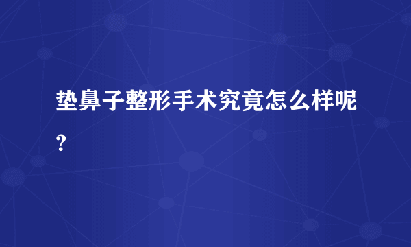 垫鼻子整形手术究竟怎么样呢？