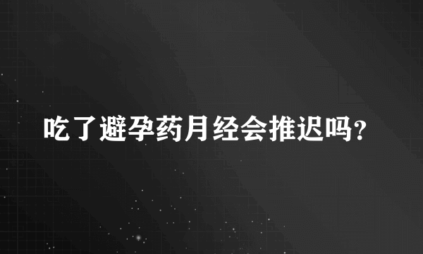 吃了避孕药月经会推迟吗？