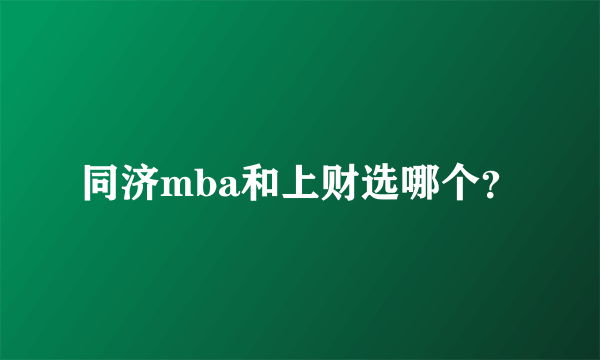 同济mba和上财选哪个？