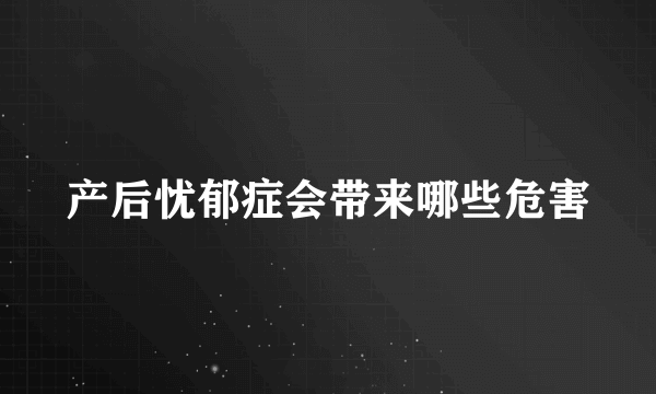 产后忧郁症会带来哪些危害