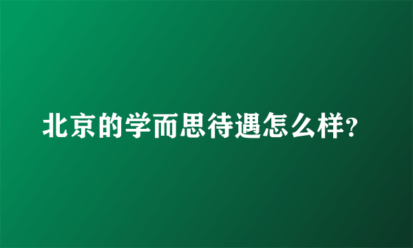 北京的学而思待遇怎么样？