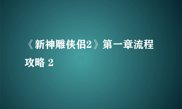 《新神雕侠侣2》第一章流程攻略 2