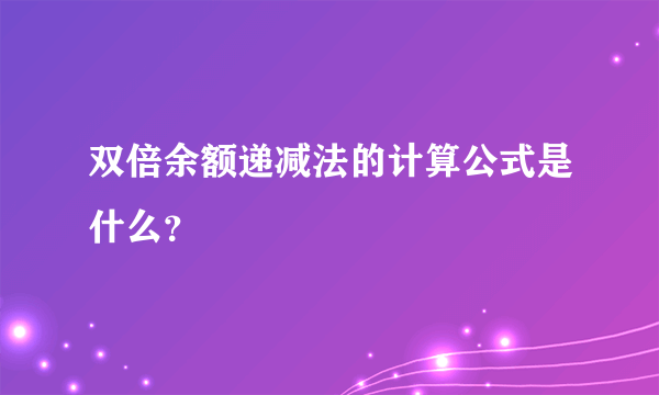 双倍余额递减法的计算公式是什么？