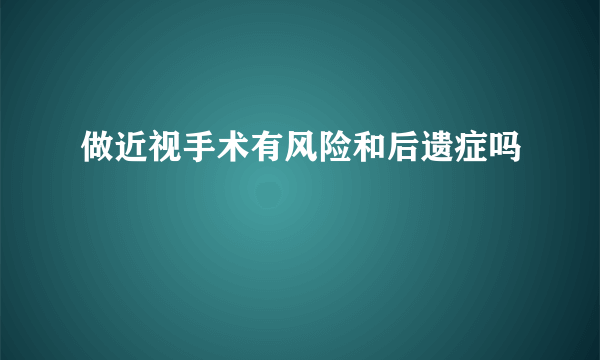 做近视手术有风险和后遗症吗