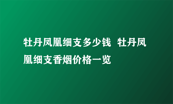 牡丹凤凰细支多少钱  牡丹凤凰细支香烟价格一览