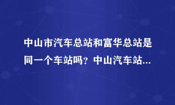 中山市汽车总站和富华总站是同一个车站吗？中山汽车站又是那里呀？