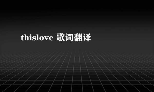 thislove 歌词翻译